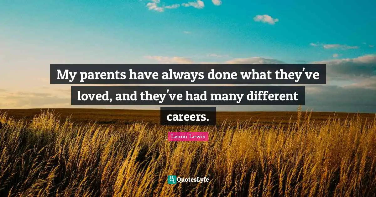 Leona Lewis Quotes: "My parents have always done what they've loved, and they've had many different careers."
