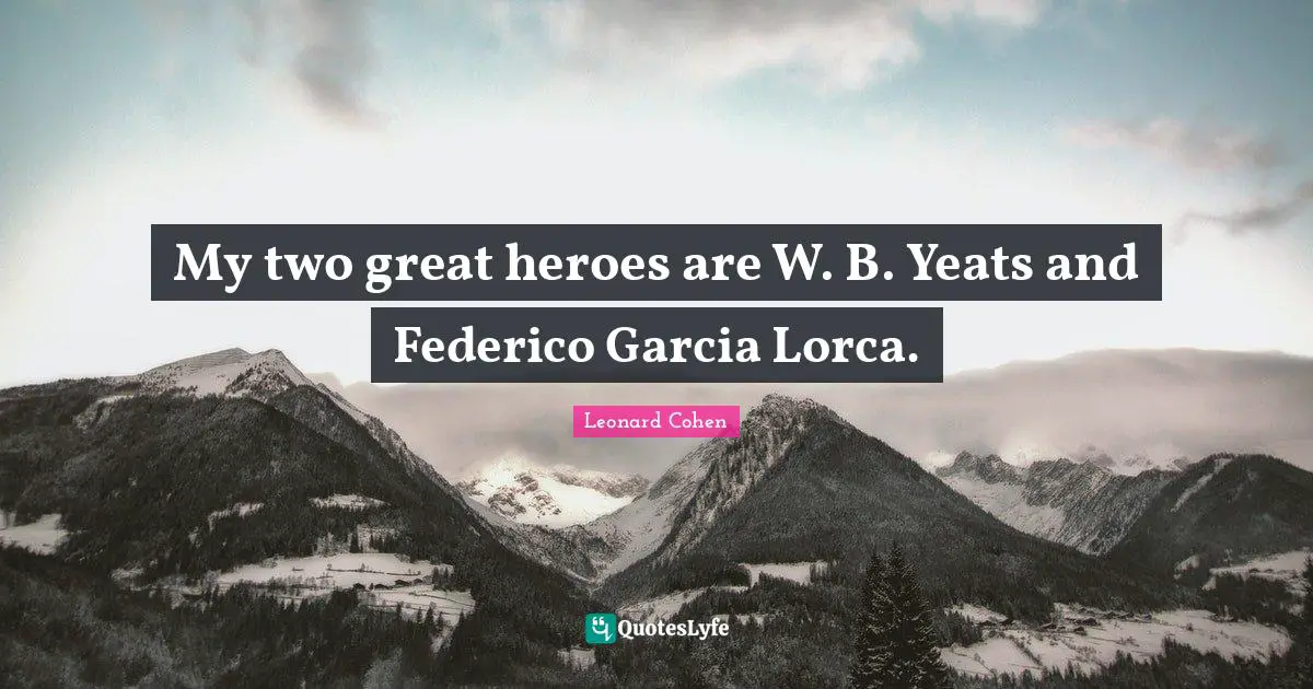 Leonard Cohen Quotes: "My two great heroes are W. B. Yeats and Federico Garcia Lorca."