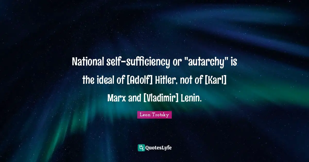 National self-sufficiency or "autarchy" is the ideal of [Adolf] Hitler, not of [Karl] Marx and [Vladimir] Lenin.