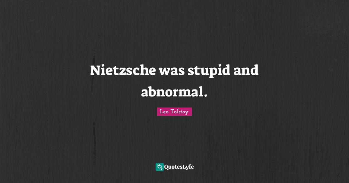 Nietzsche was stupid and abnormal.