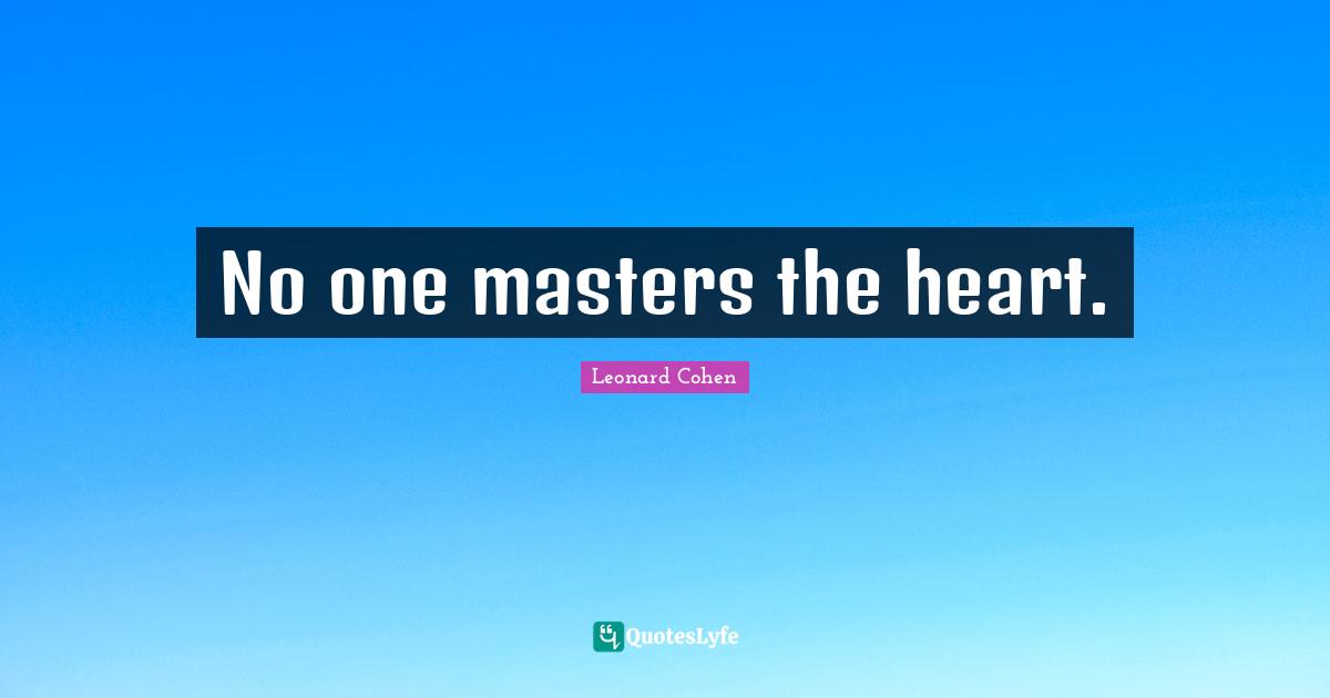 No one masters the heart.