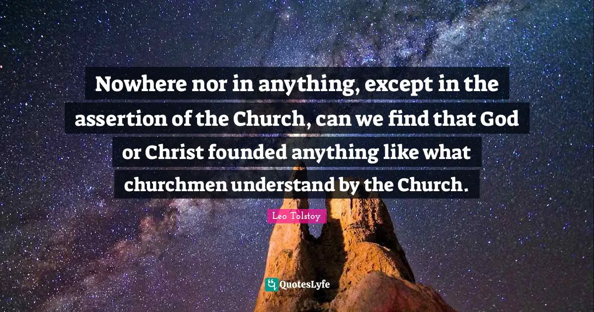 Nowhere nor in anything, except in the assertion of the Church, can we find that God or Christ founded anything like what churchmen understand by the Church.