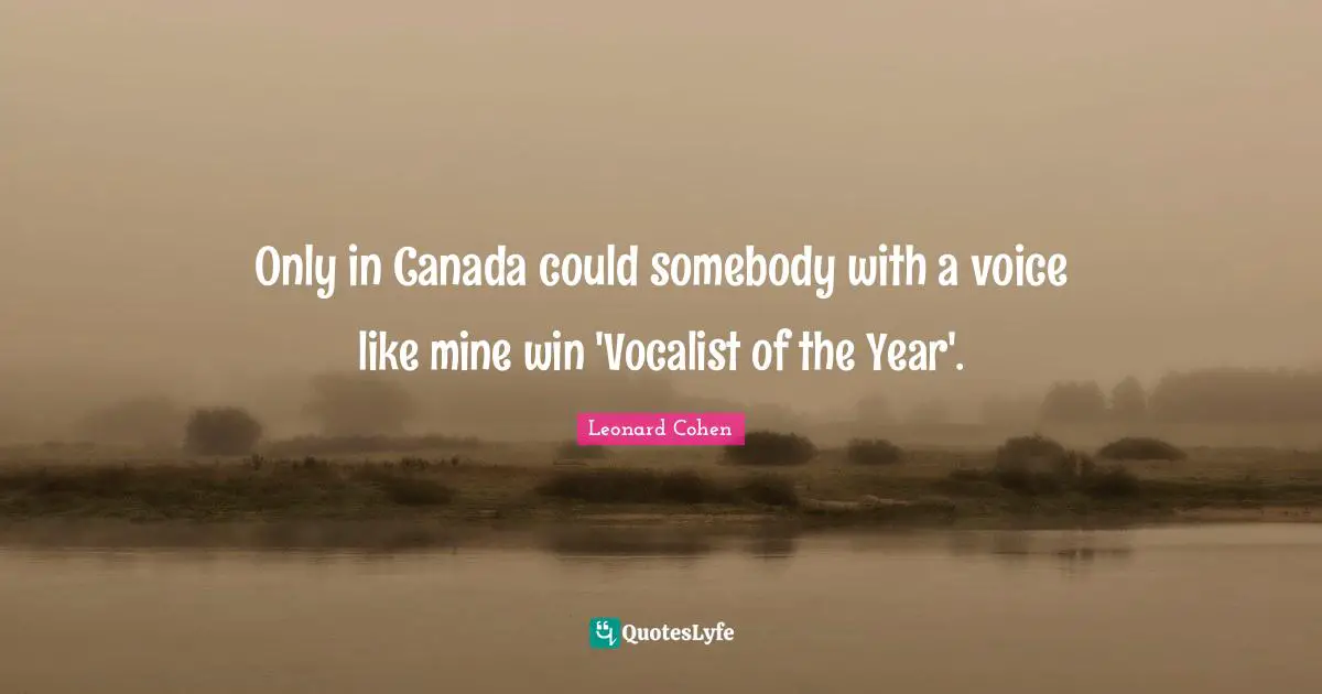 Only in Canada could somebody with a voice like mine win 'Vocalist of the Year'.