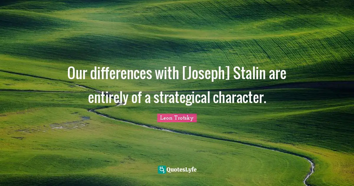 Our differences with [Joseph] Stalin are entirely of a strategical character.