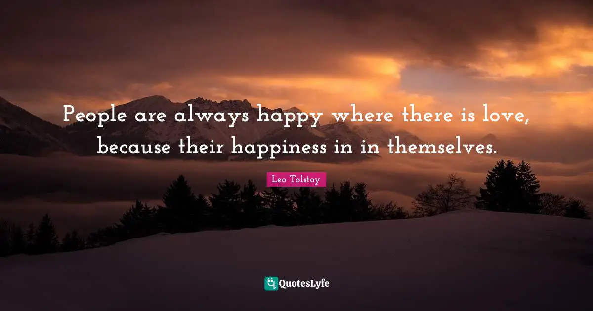 People are always happy where there is love, because their happiness in in themselves.