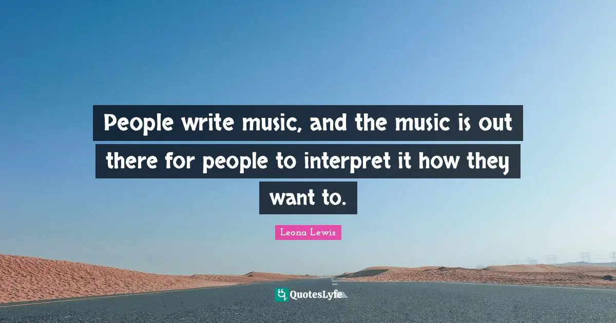 Leona Lewis Quotes: "People write music, and the music is out there for people to interpret it how they want to."