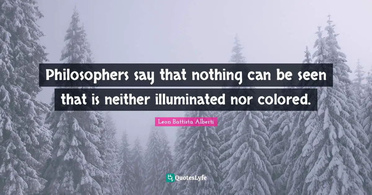 O.A. Battista Quotes: "Philosophers say that nothing can be seen that is neither illuminated nor colored."