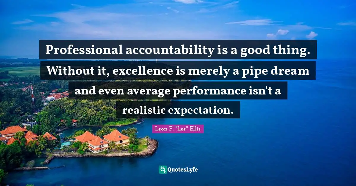 Professional accountability is a good thing. Without it, excellence is merely a pipe dream and even average performance isn't a realistic expectation.