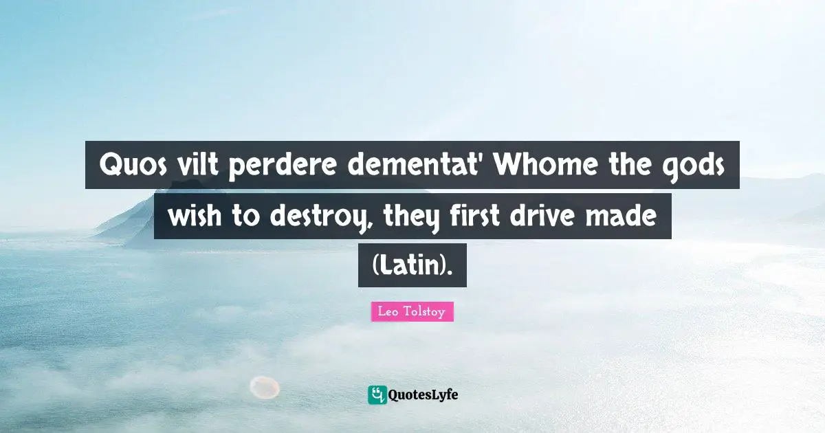 Quos vilt perdere dementat' Whome the gods wish to destroy, they first drive made (Latin).