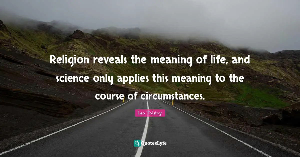 Religion reveals the meaning of life, and science only applies this meaning to the course of circumstances.