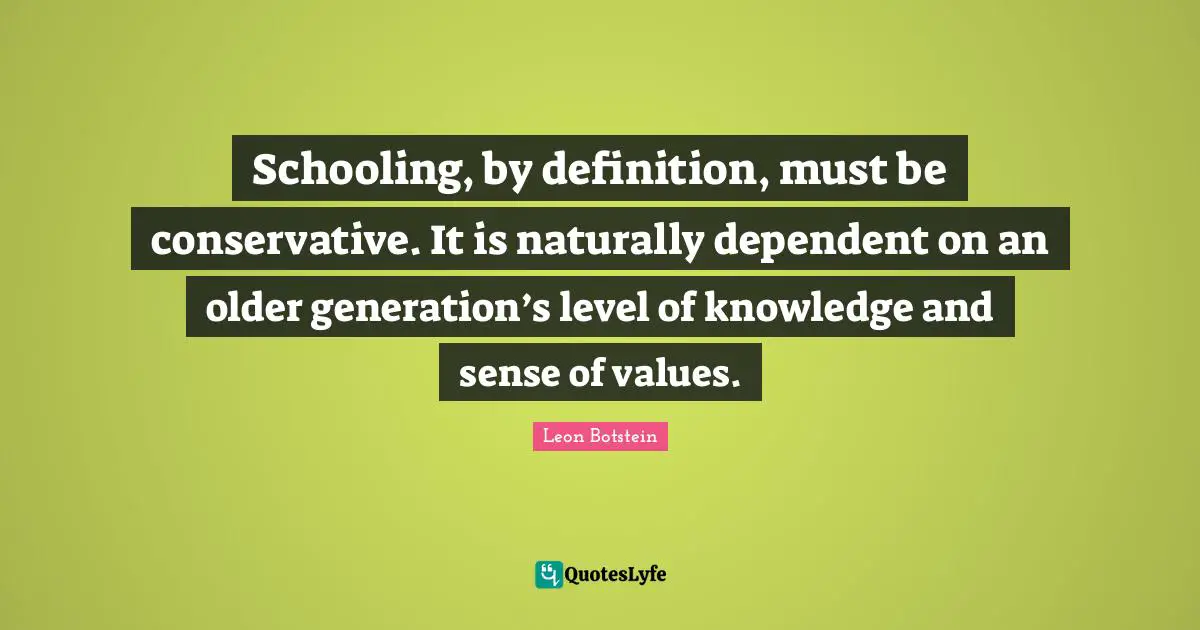 Schooling Quotes: "Schooling, by definition, must be conservative. It is naturally dependent on an older generation’s level of knowledge and sense of values."