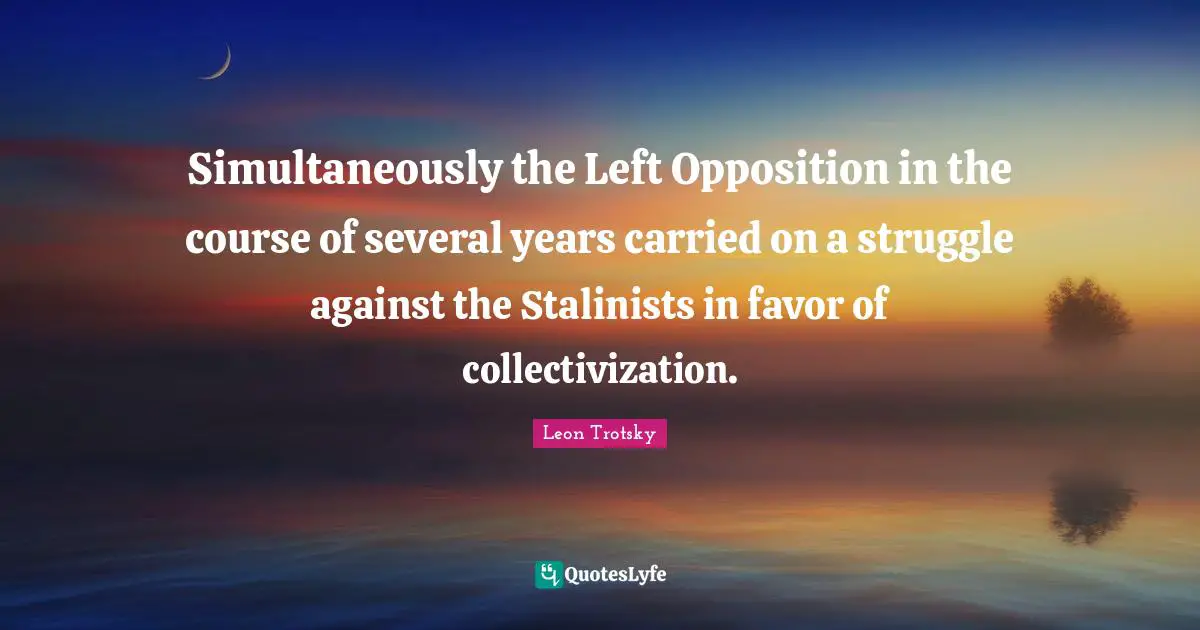 Simultaneously the Left Opposition in the course of several years carried on a struggle against the Stalinists in favor of collectivization.