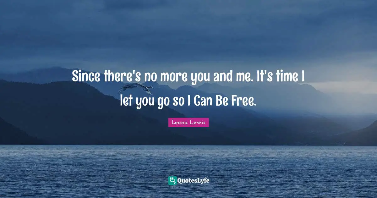 Teenage Love Quotes: "Since there's no more you and me. It's time I let you go so I Can Be Free."