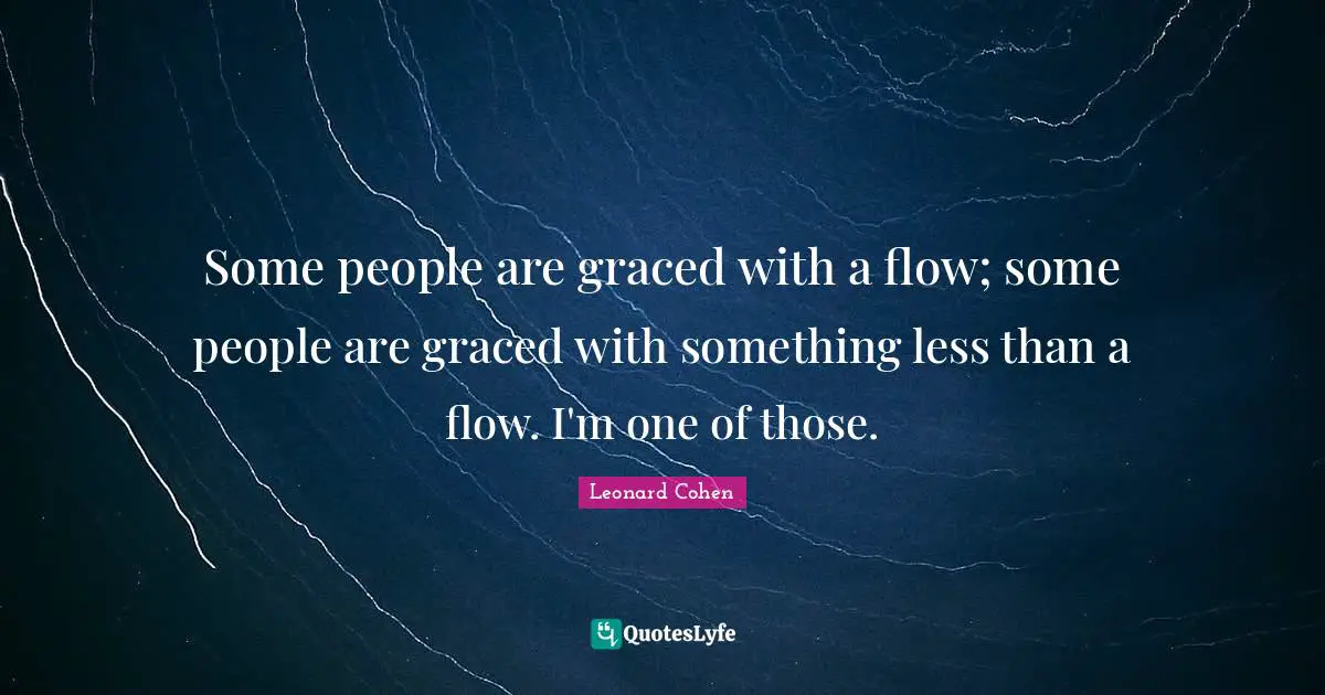 Some people are graced with a flow; some people are graced with something less than a flow. I'm one of those.