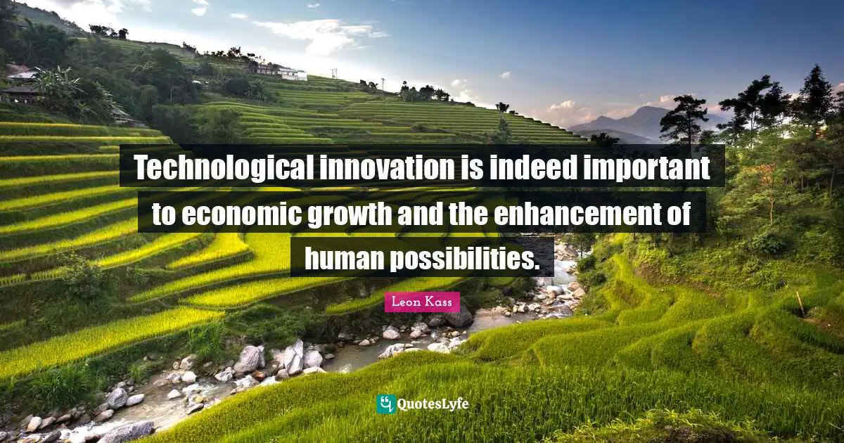 Leon Kass Quotes: Technological innovation is indeed important to economic growth and the enhancement of human possibilities.
