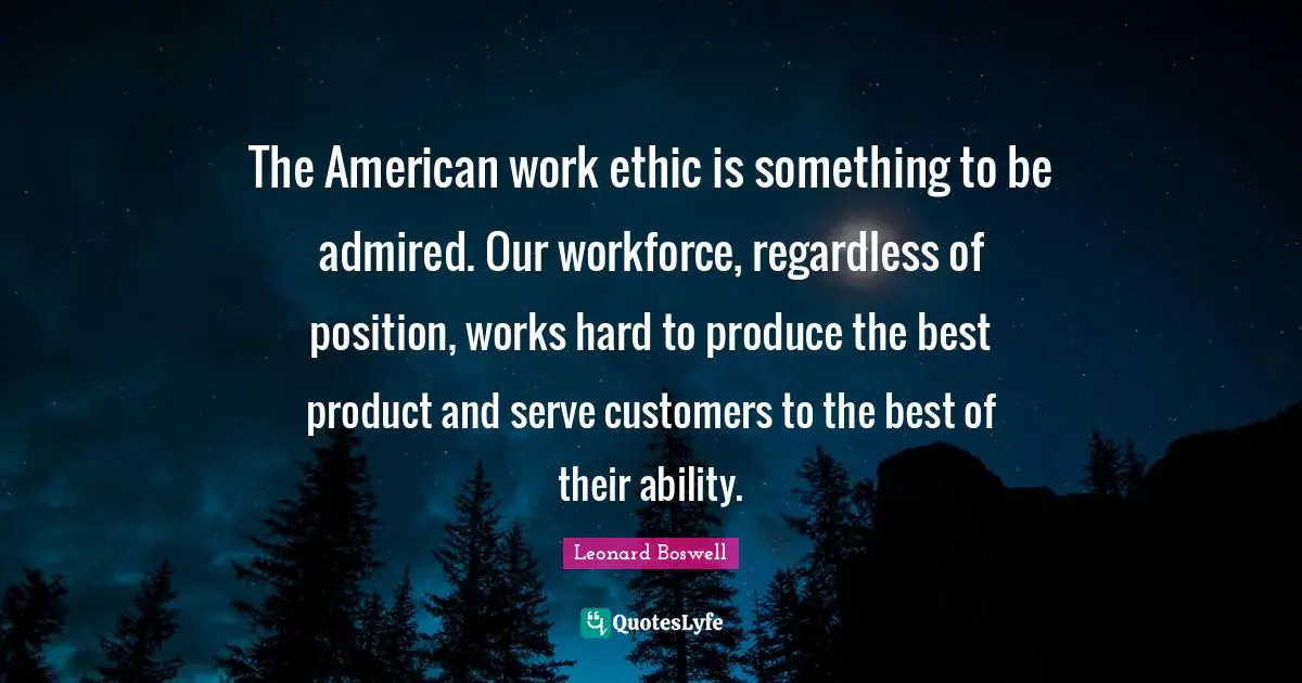 Produce Quotes: "The American work ethic is something to be admired. Our workforce, regardless of position, works hard to produce the best product and serve customers to the best of their ability."
