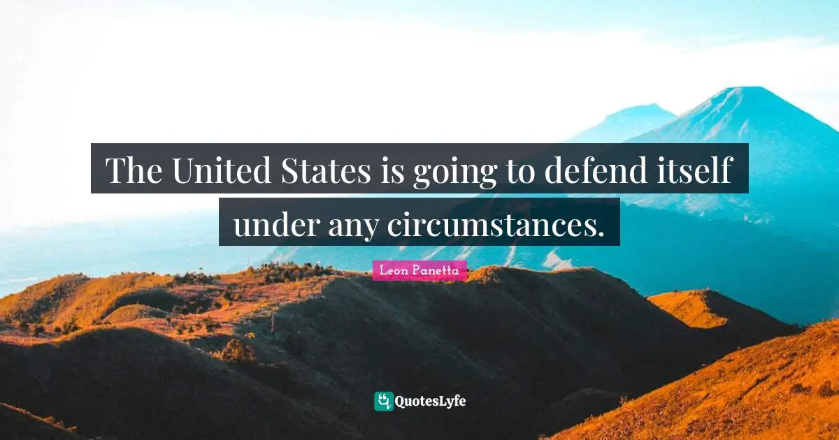 The United States is going to defend itself under any circumstances.