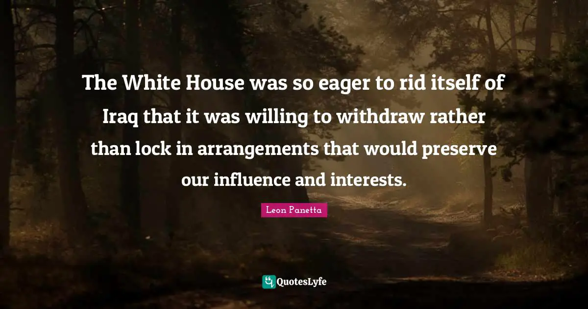 The White House was so eager to rid itself of Iraq that it was willing to withdraw rather than lock in arrangements that would preserve our influence and interests.