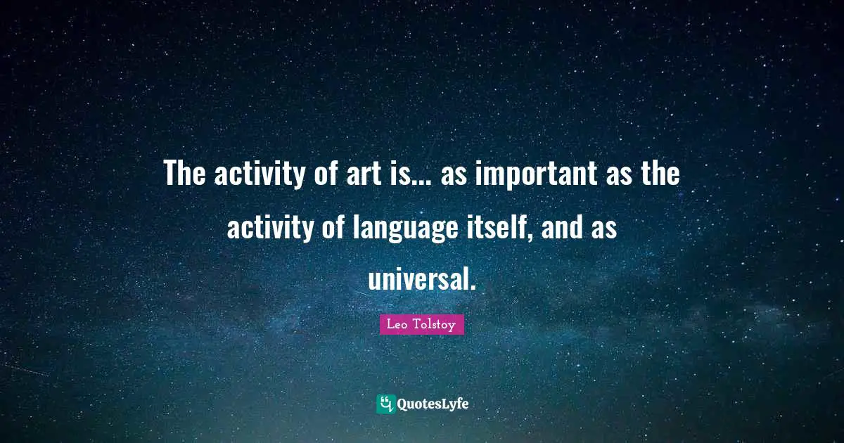 The activity of art is... as important as the activity of language itself, and as universal.