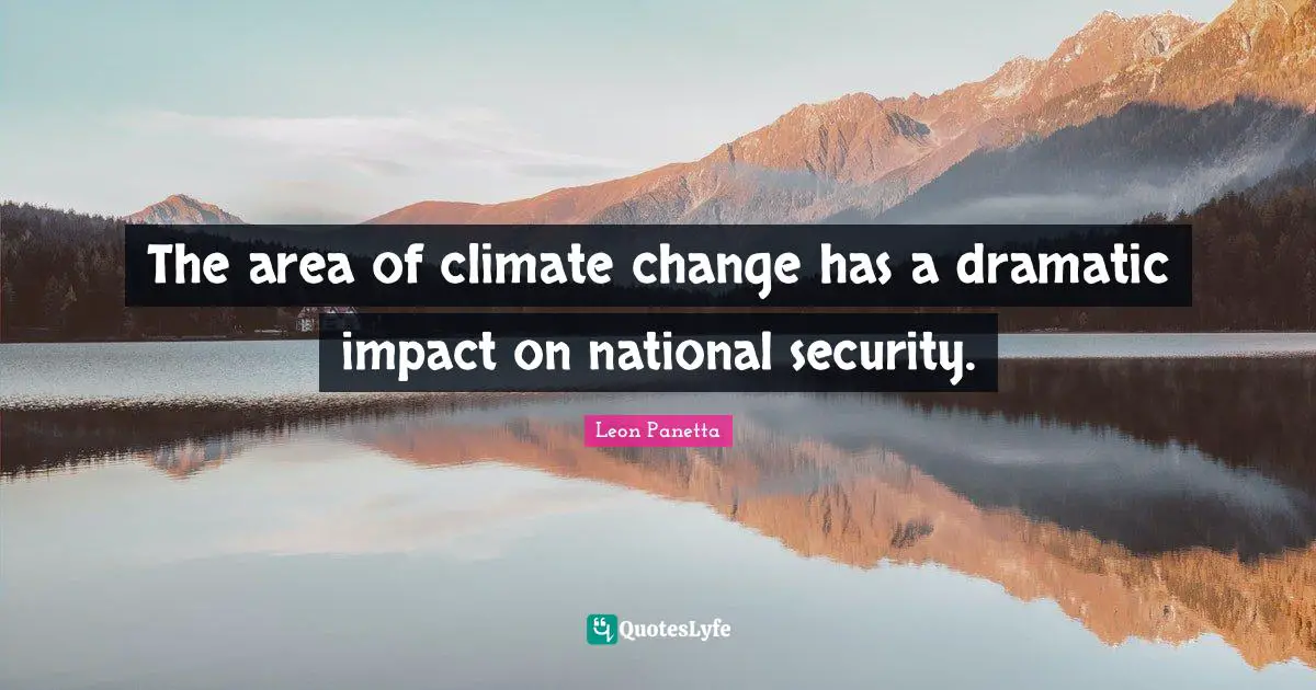 The area of climate change has a dramatic impact on national security.