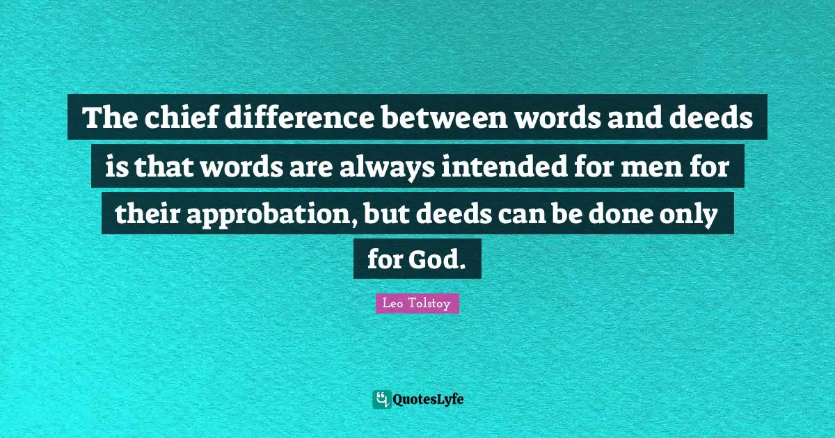 The chief difference between words and deeds is that words are always intended for men for their approbation, but deeds can be done only for God.