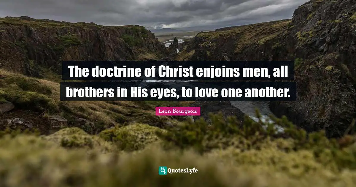 The doctrine of Christ enjoins men, all brothers in His eyes, to love one another.