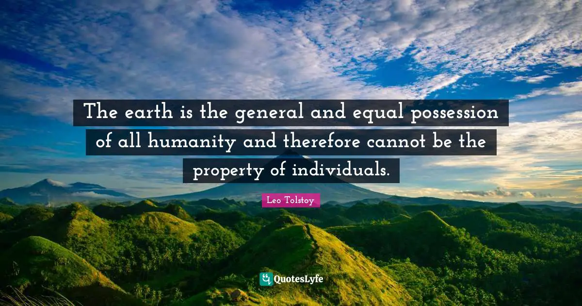 The earth is the general and equal possession of all humanity and therefore cannot be the property of individuals.