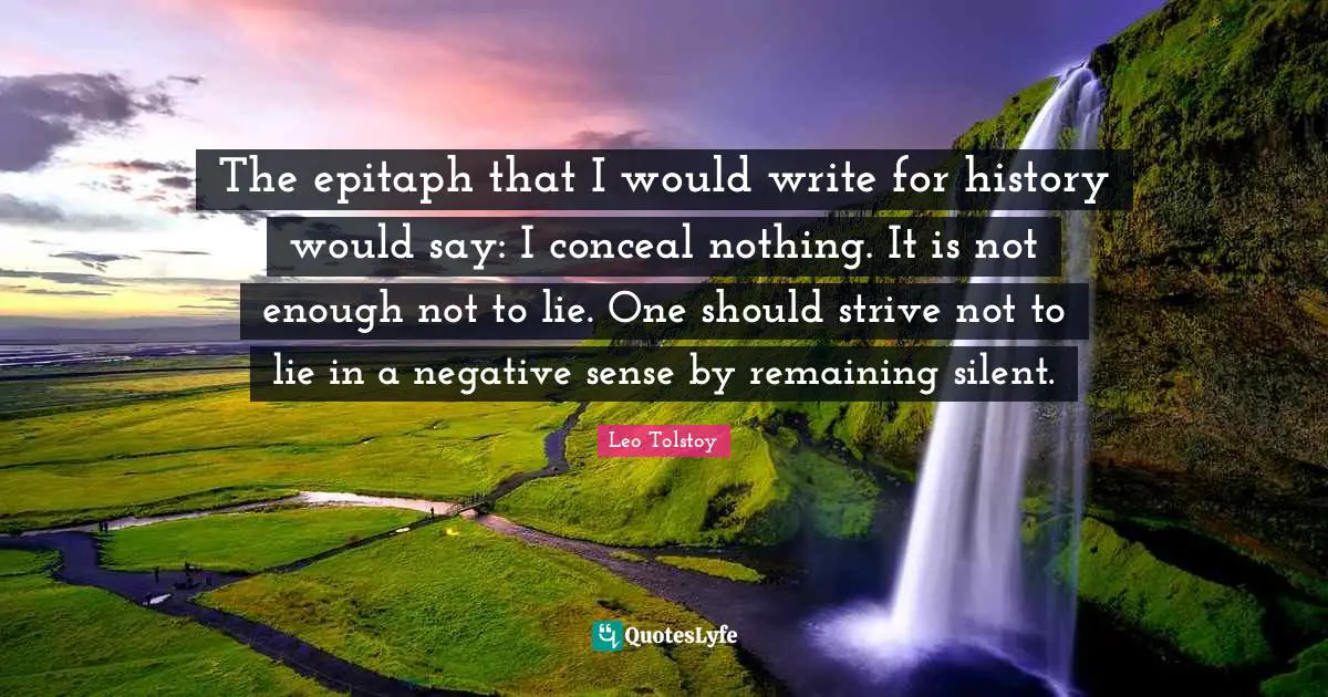 Epitaph Quotes: "The epitaph that I would write for history would say: I conceal nothing. It is not enough not to lie. One should strive not to lie in a negative sense by remaining silent."