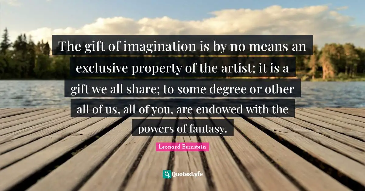 Fantasy Quotes: "The gift of imagination is by no means an exclusive property of the artist; it is a gift we all share; to some degree or other all of us, all of you, are endowed with the powers of fantasy."