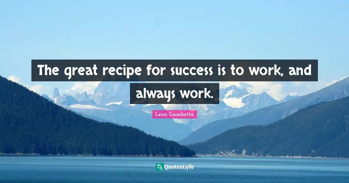 The great recipe for success is to work, and always work.