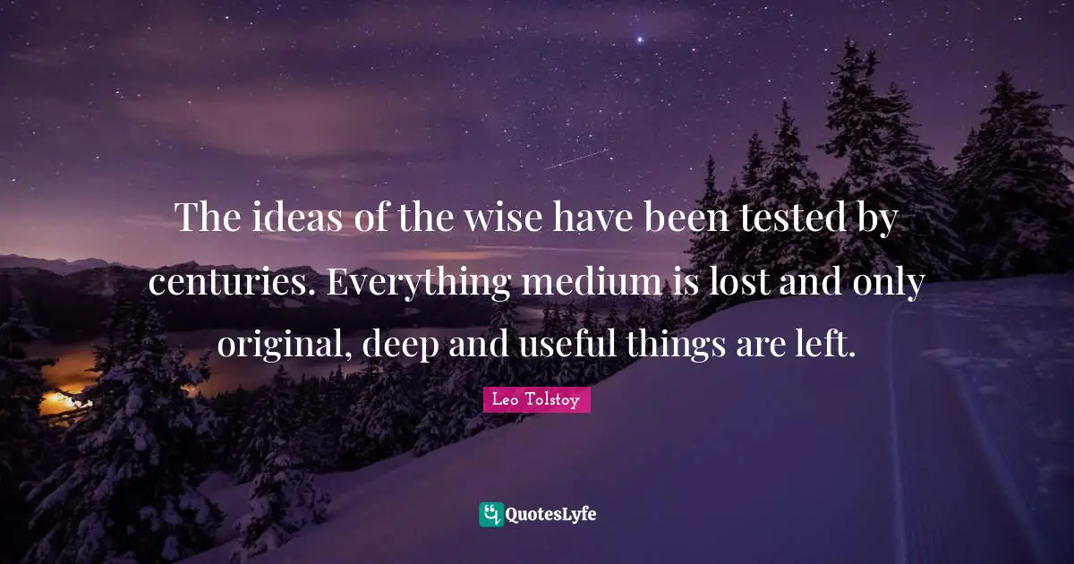 The ideas of the wise have been tested by centuries. Everything medium is lost and only original, deep and useful things are left.