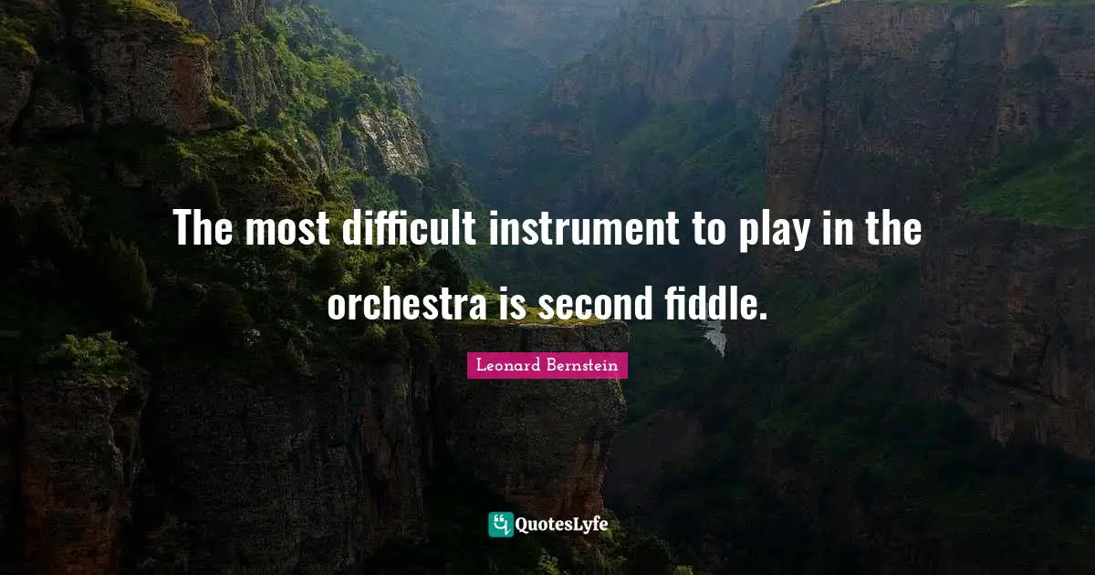 Orchestra Quotes: "The most difficult instrument to play in the orchestra is second fiddle."