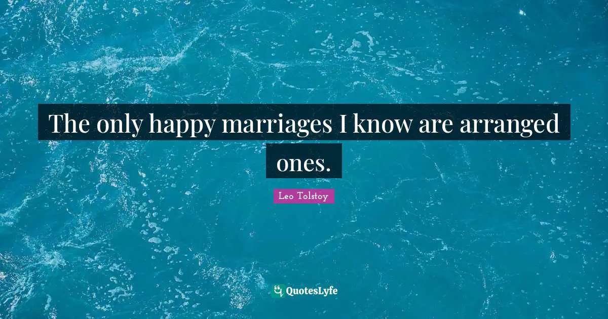 The only happy marriages I know are arranged ones.
