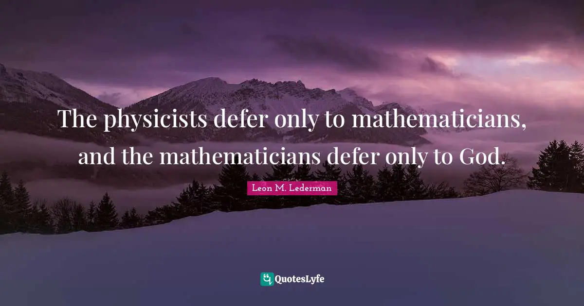 Mathematician Quotes: "The physicists defer only to mathematicians, and the mathematicians defer only to God."