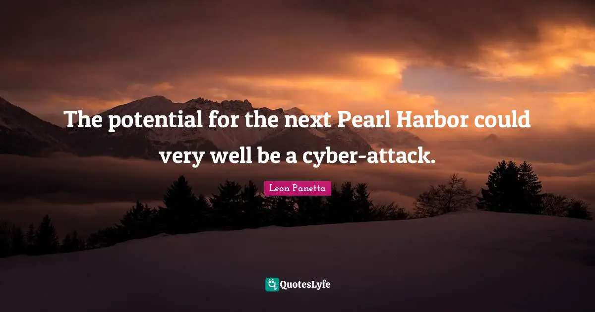 The potential for the next Pearl Harbor could very well be a cyber-attack.
