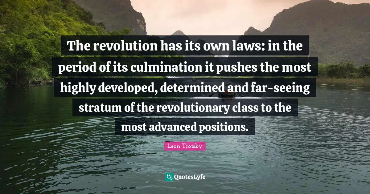 Culmination Quotes: "The revolution has its own laws: in the period of its culmination it pushes the most highly developed, determined and far-seeing stratum of the revolutionary class to the most advanced positions."