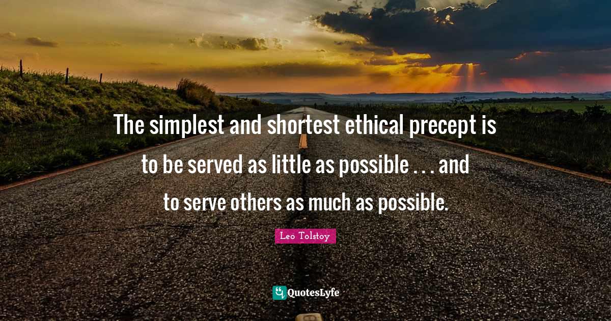 The simplest and shortest ethical precept is to be served as little as