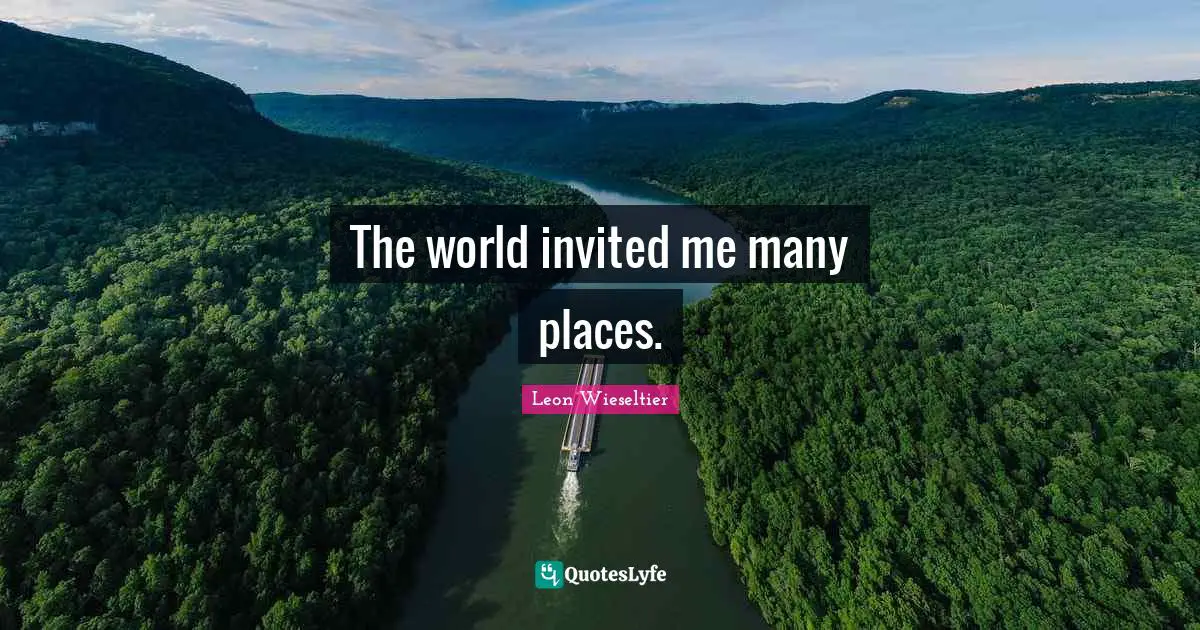 The world invited me many places.