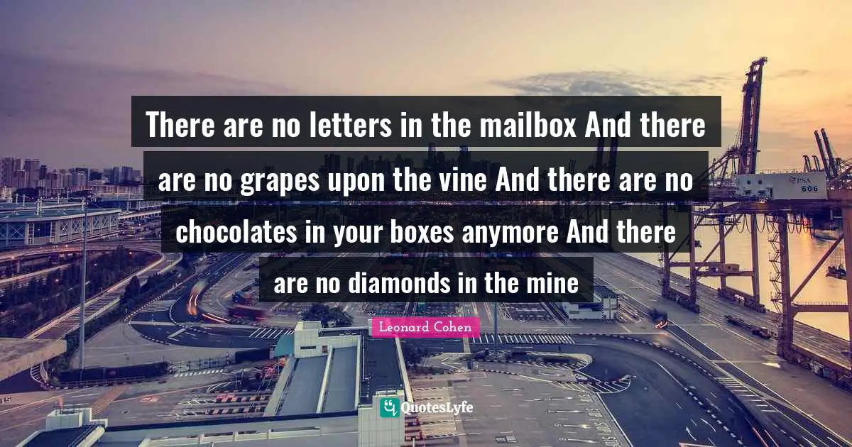 Vines Quotes: "There are no letters in the mailbox And there are no grapes upon the vine And there are no chocolates in your boxes anymore And there are no diamonds in the mine"