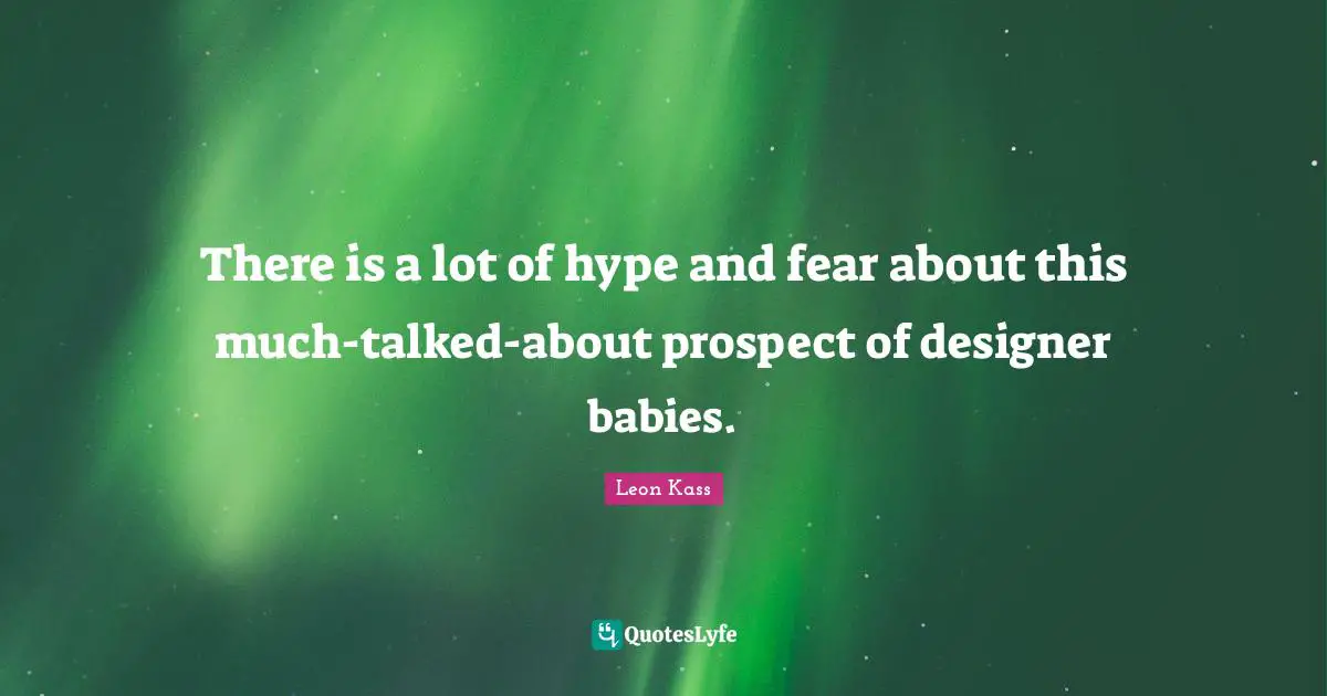 Leon Kass Quotes: "There is a lot of hype and fear about this much-talked-about prospect of designer babies."