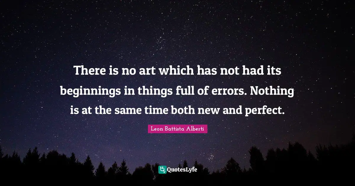 O.A. Battista Quotes: "There is no art which has not had its beginnings in things full of errors. Nothing is at the same time both new and perfect."
