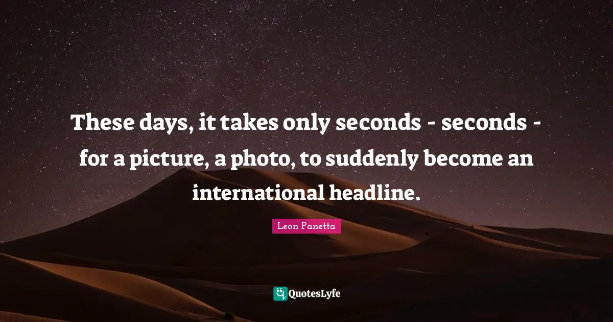 These days, it takes only seconds - seconds - for a picture, a photo, to suddenly become an international headline.