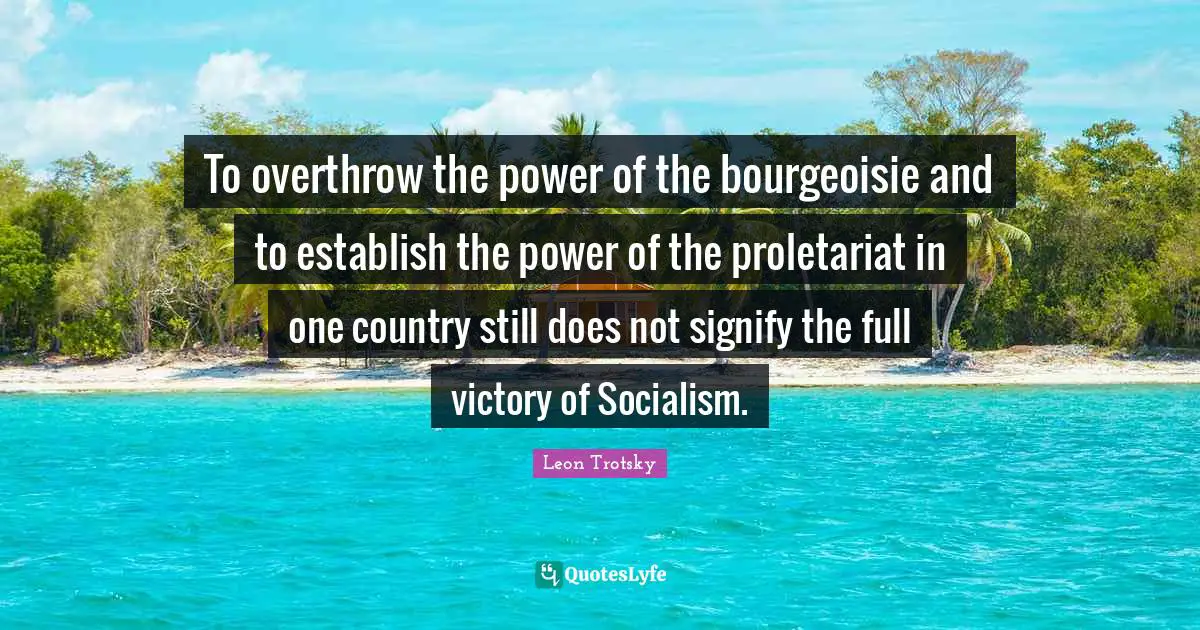 To overthrow the power of the bourgeoisie and to establish the power of the proletariat in one country still does not signify the full victory of Socialism.
