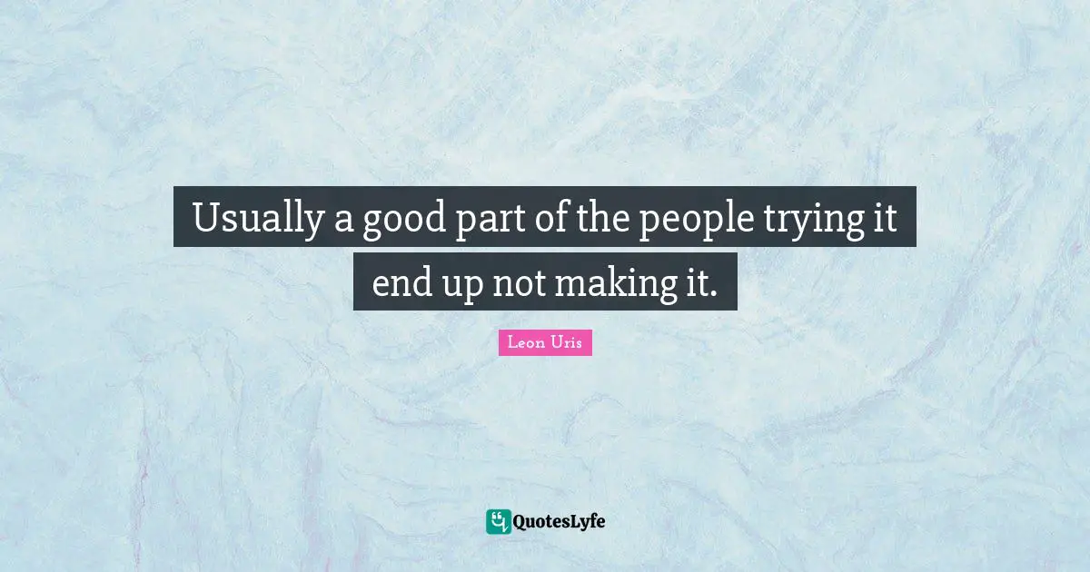 Usually a good part of the people trying it end up not making it.