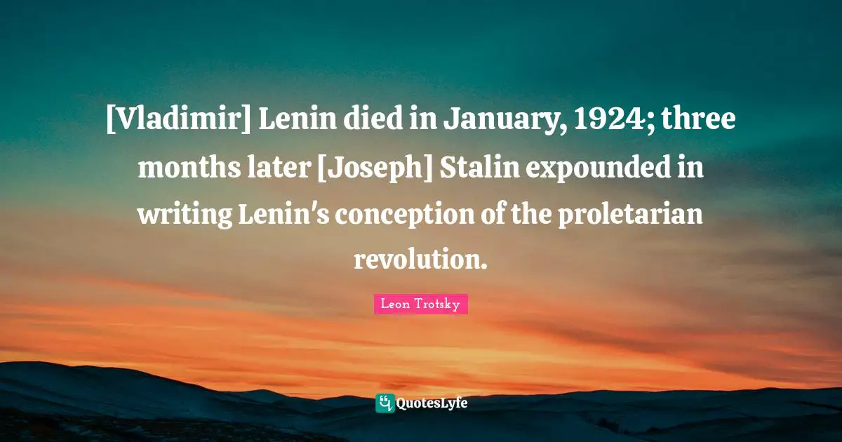 January Quotes: "[Vladimir] Lenin died in January, 1924; three months later [Joseph] Stalin expounded in writing Lenin's conception of the proletarian revolution."