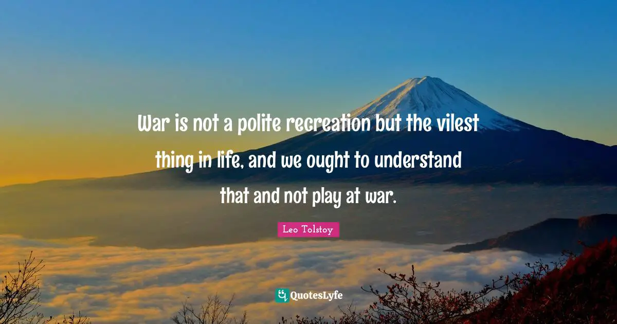 War is not a polite recreation but the vilest thing in life, and we ought to understand that and not play at war.