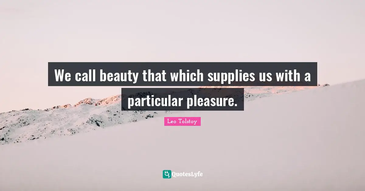 We call beauty that which supplies us with a particular pleasure.