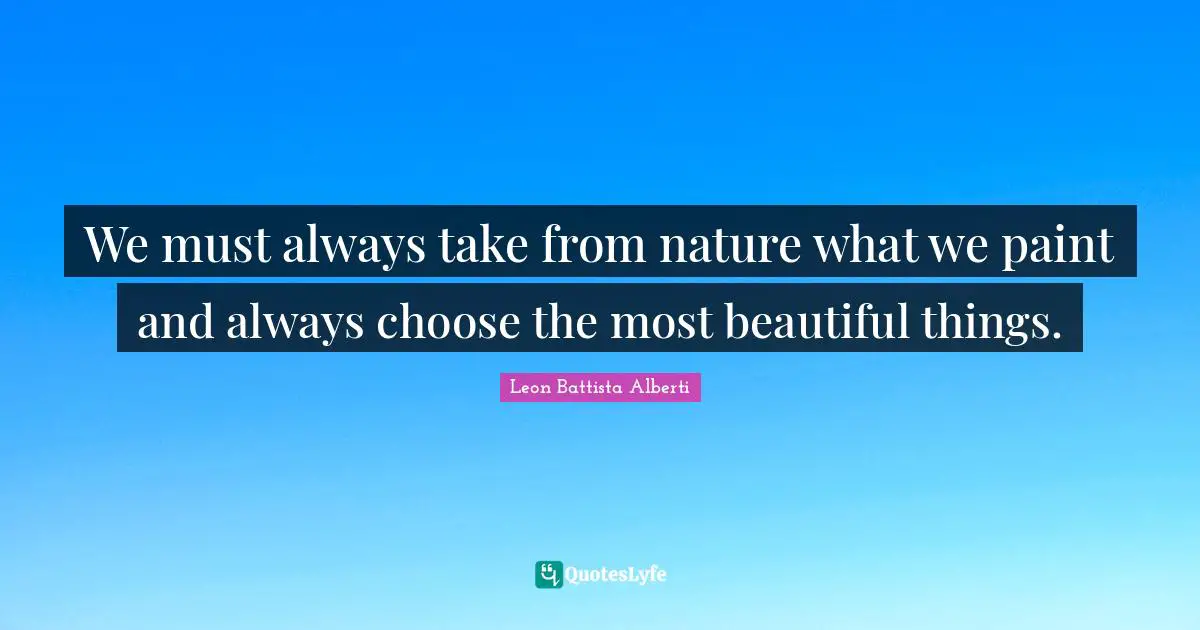 O.A. Battista Quotes: "We must always take from nature what we paint and always choose the most beautiful things."