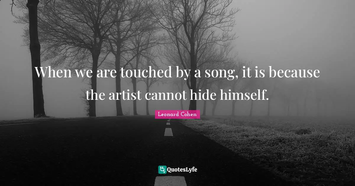 Artist Quotes: "When we are touched by a song, it is because the artist cannot hide himself."