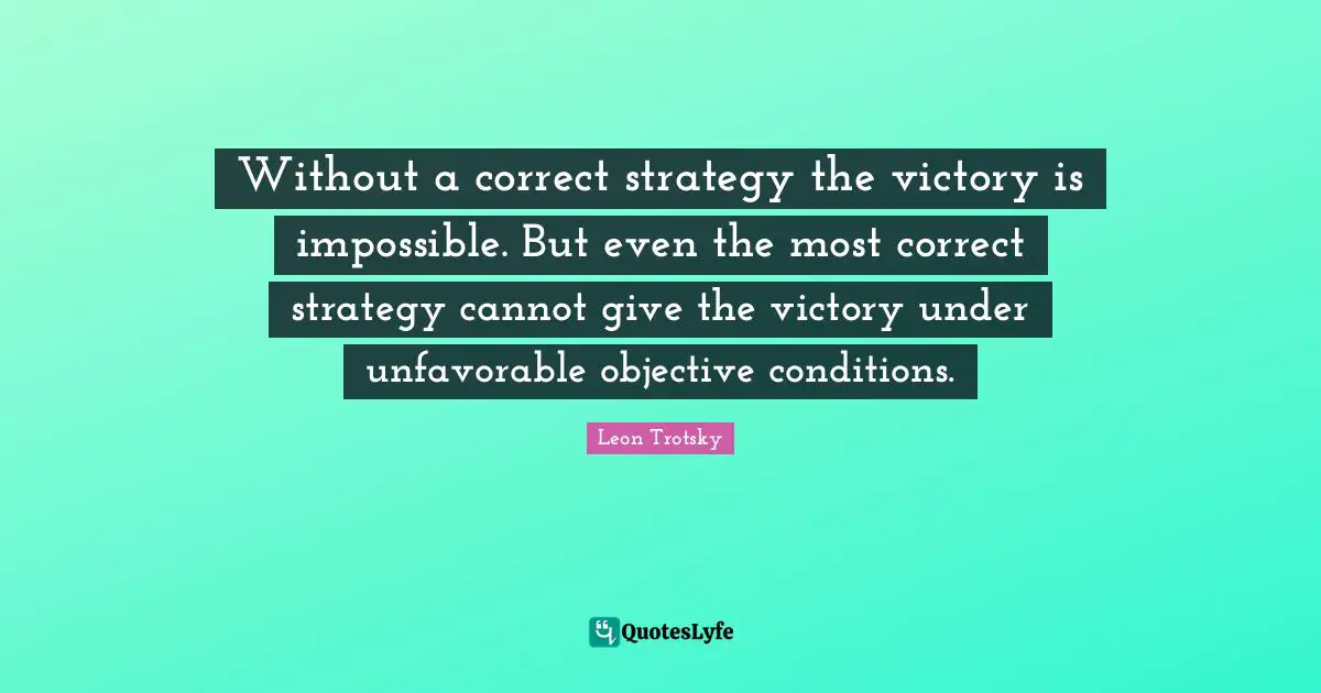 Without a correct strategy the victory is impossible. But even the most correct strategy cannot give the victory under unfavorable objective conditions.